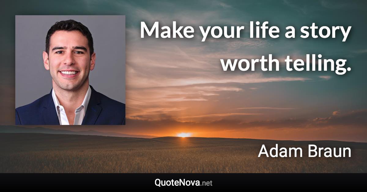 Make your life a story worth telling. - Adam Braun quote