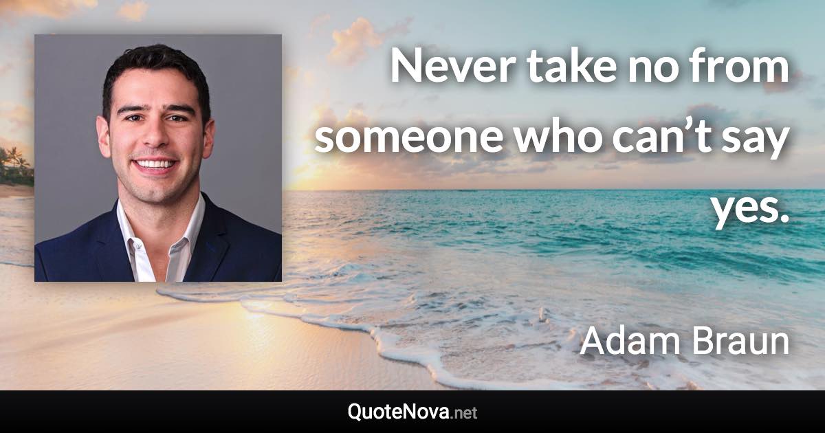 Never take no from someone who can’t say yes. - Adam Braun quote