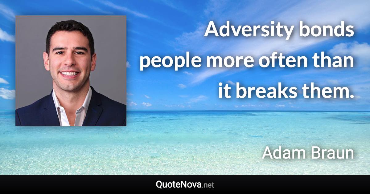 Adversity bonds people more often than it breaks them. - Adam Braun quote