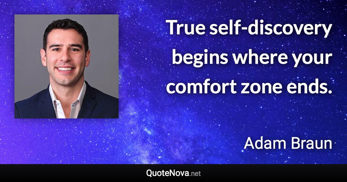 True self-discovery begins where your comfort zone ends. - Adam Braun quote