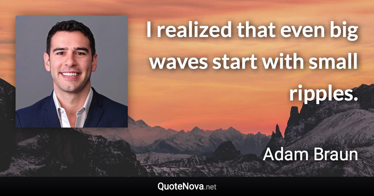 I realized that even big waves start with small ripples. - Adam Braun quote