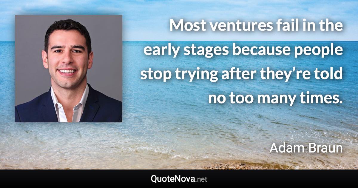 Most ventures fail in the early stages because people stop trying after they’re told no too many times. - Adam Braun quote