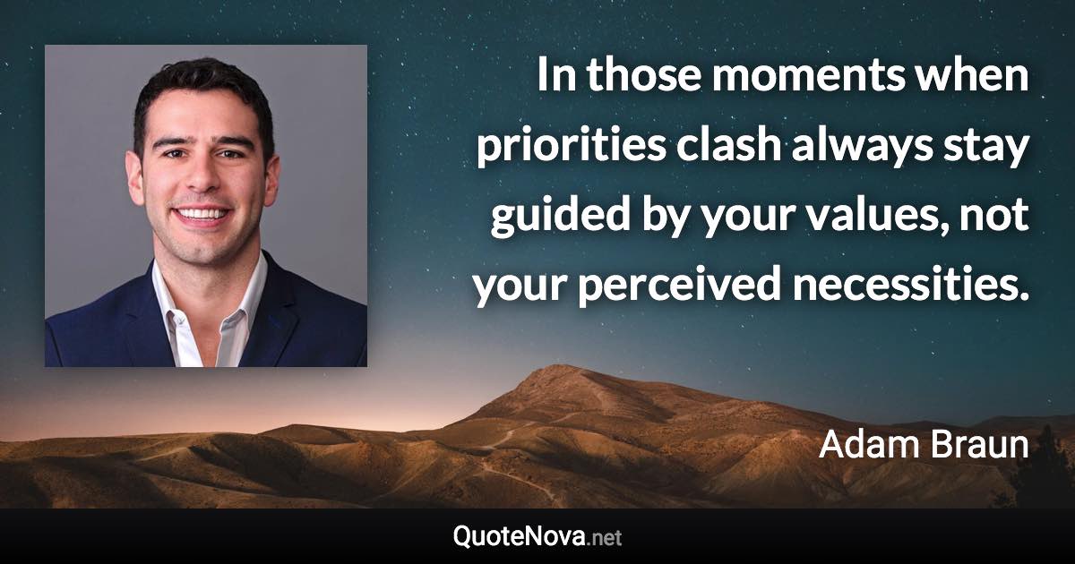 In those moments when priorities clash always stay guided by your values, not your perceived necessities. - Adam Braun quote