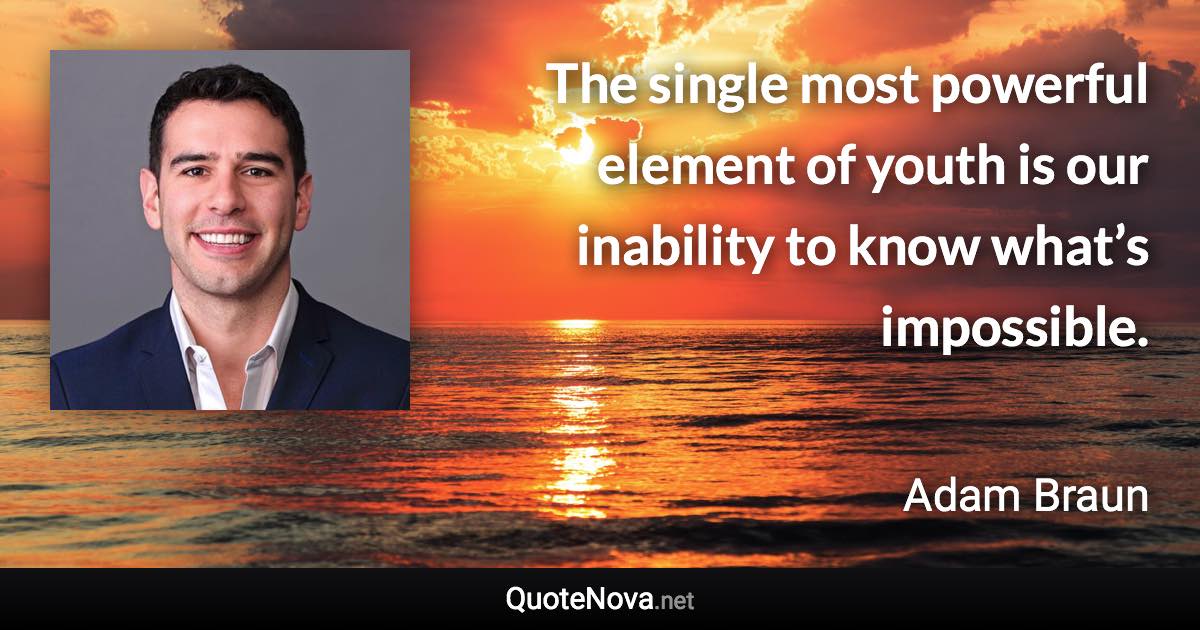 The single most powerful element of youth is our inability to know what’s impossible. - Adam Braun quote