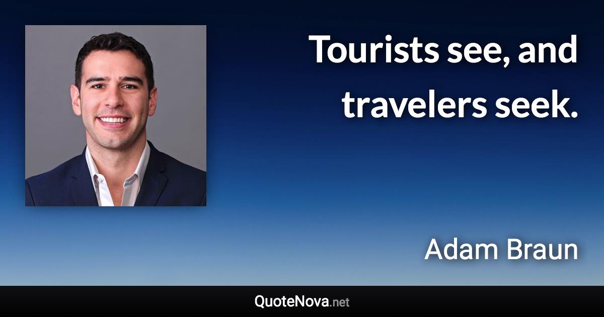 Tourists see, and travelers seek. - Adam Braun quote