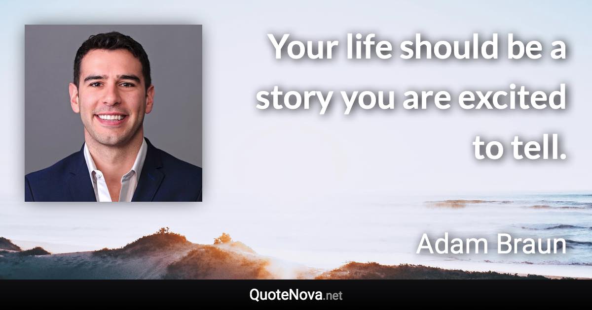 Your life should be a story you are excited to tell. - Adam Braun quote