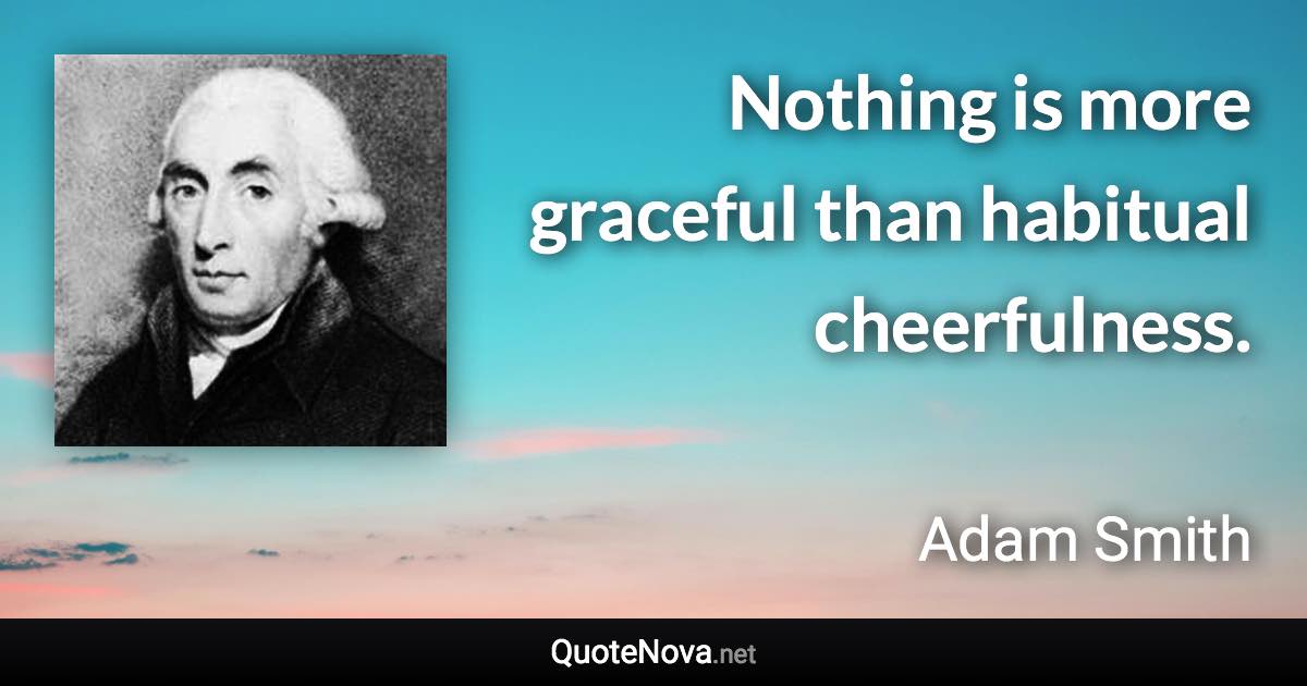 Nothing is more graceful than habitual cheerfulness. - Adam Smith quote