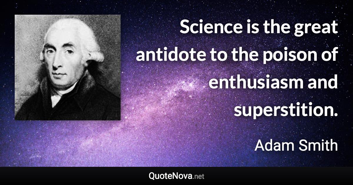 Science is the great antidote to the poison of enthusiasm and superstition. - Adam Smith quote