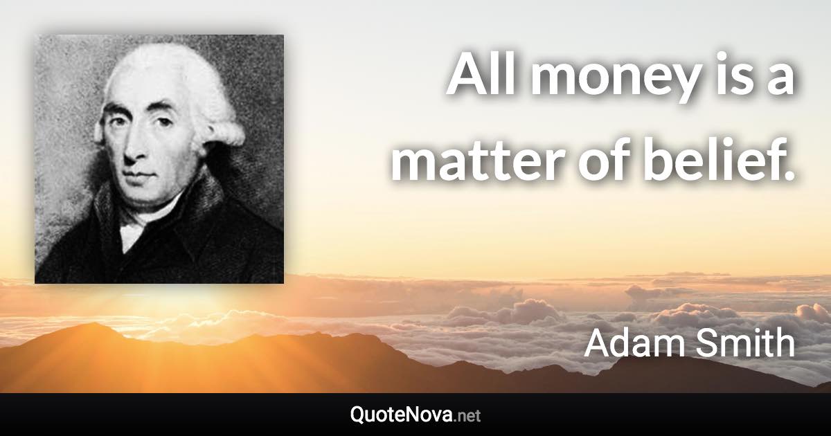 All money is a matter of belief. - Adam Smith quote