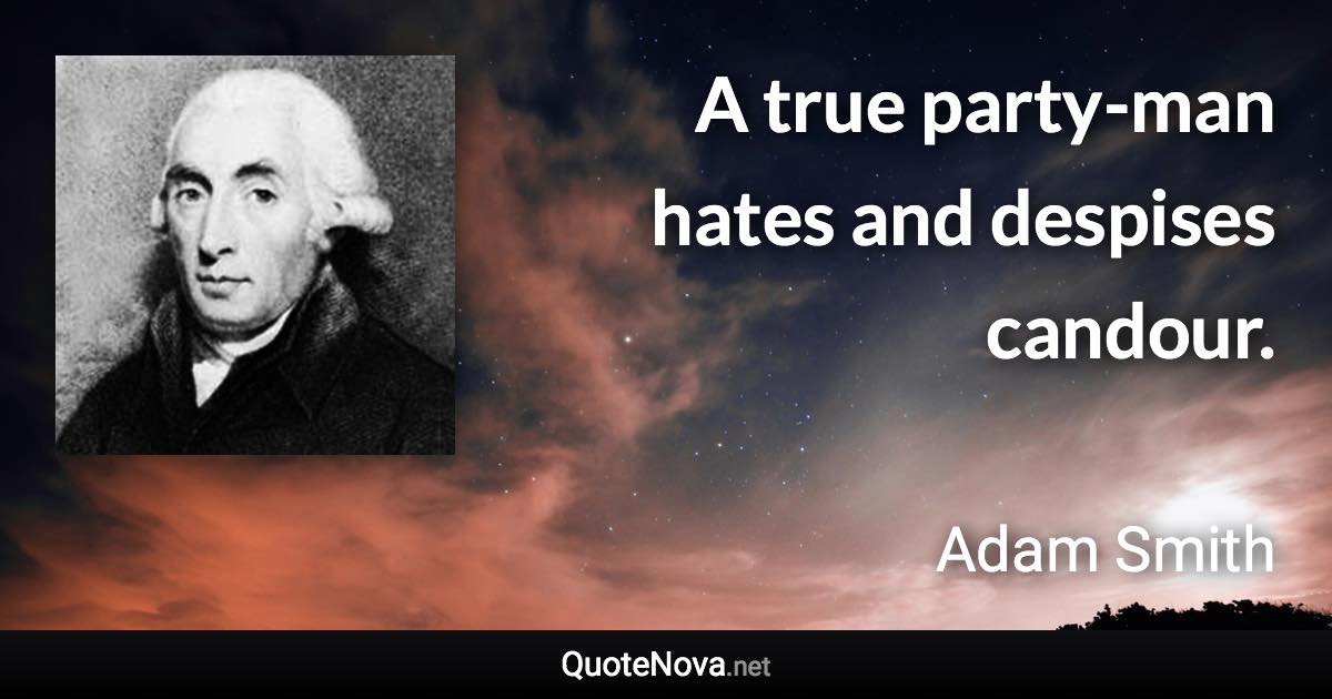 A true party-man hates and despises candour. - Adam Smith quote