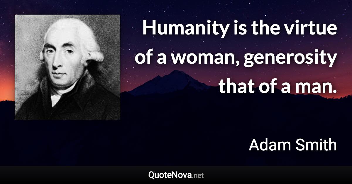 Humanity is the virtue of a woman, generosity that of a man. - Adam Smith quote