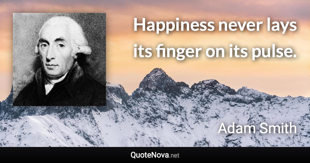 Happiness never lays its finger on its pulse. - Adam Smith quote