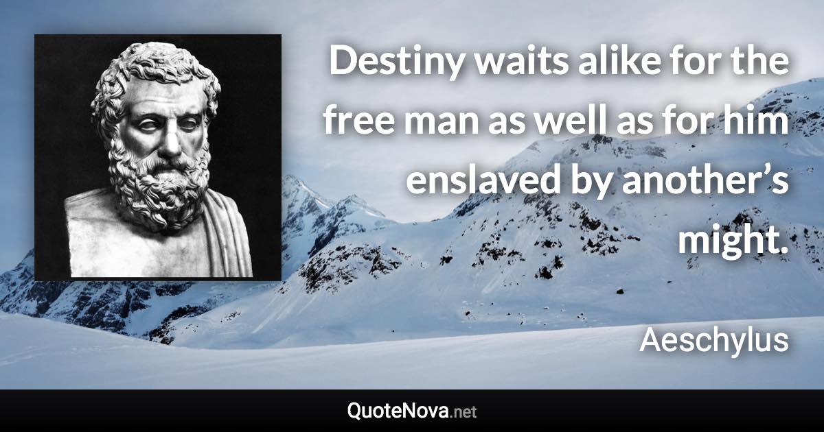 Destiny waits alike for the free man as well as for him enslaved by another’s might. - Aeschylus quote