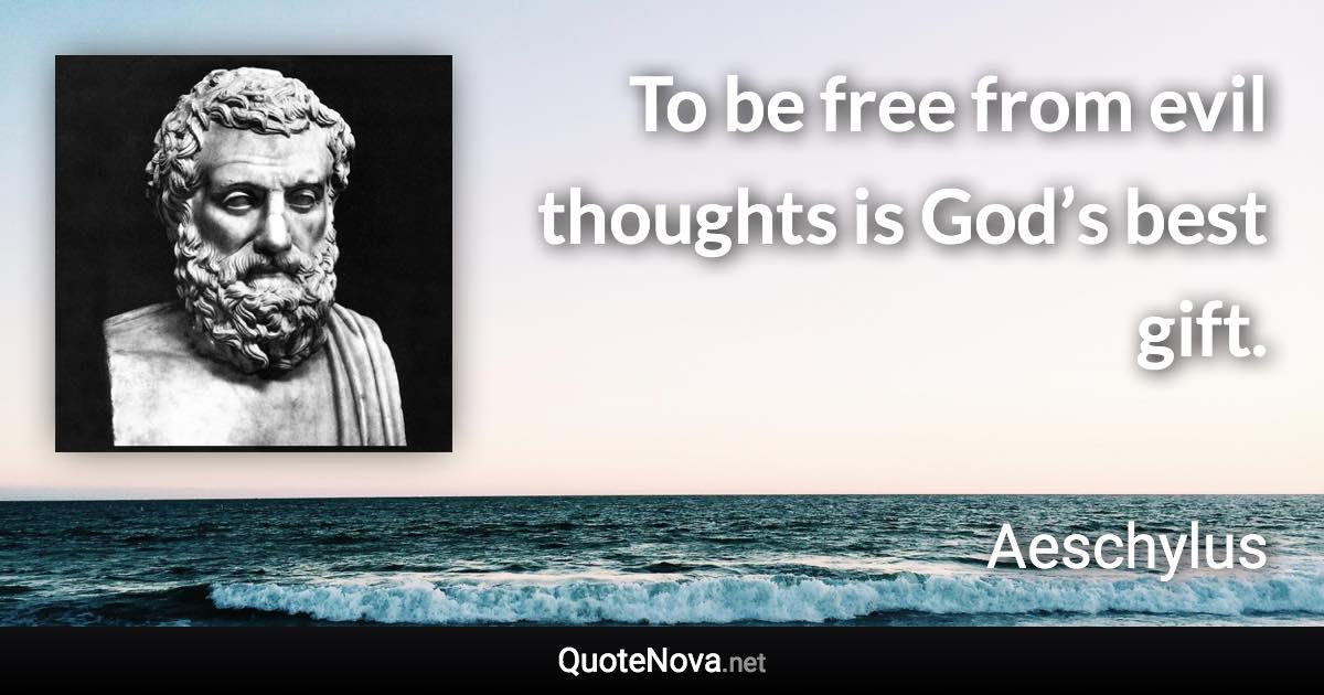 To be free from evil thoughts is God’s best gift. - Aeschylus quote