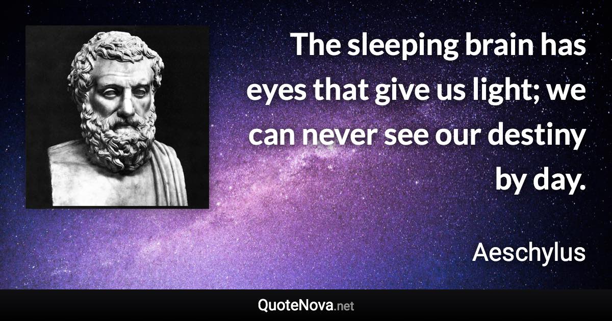 The sleeping brain has eyes that give us light; we can never see our destiny by day. - Aeschylus quote