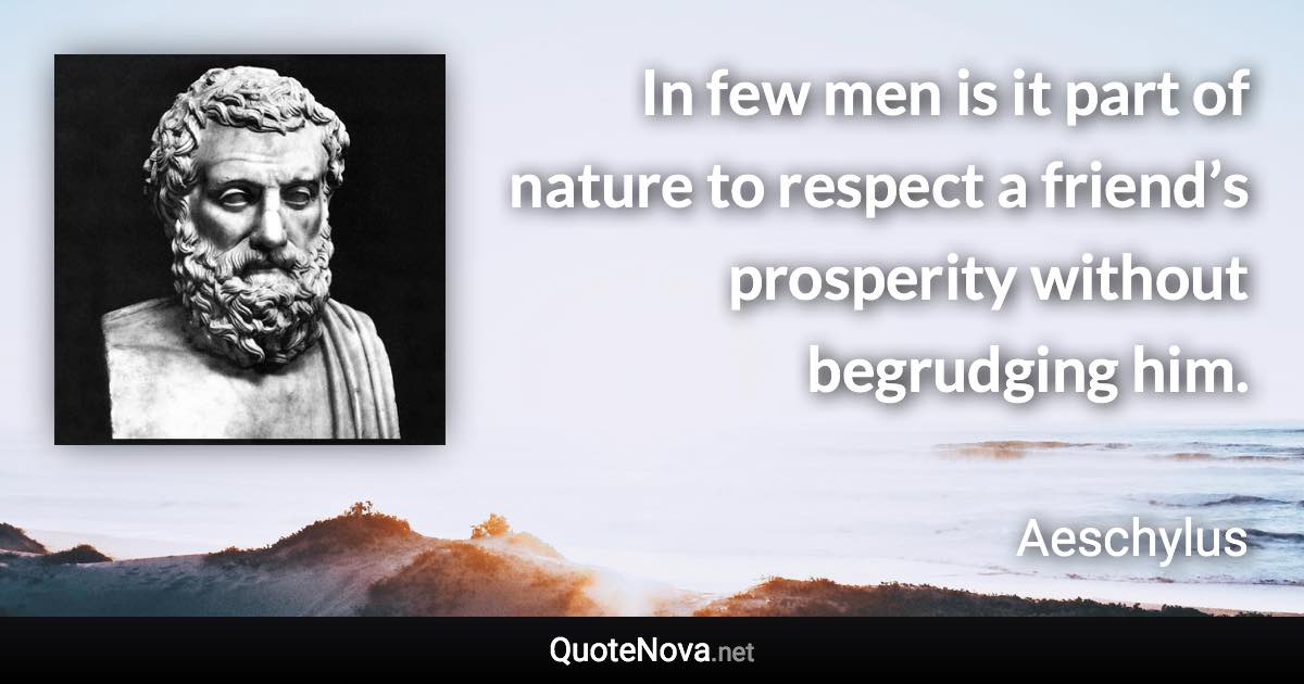 In few men is it part of nature to respect a friend’s prosperity without begrudging him. - Aeschylus quote