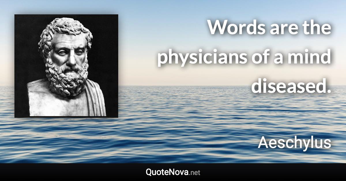 Words are the physicians of a mind diseased. - Aeschylus quote