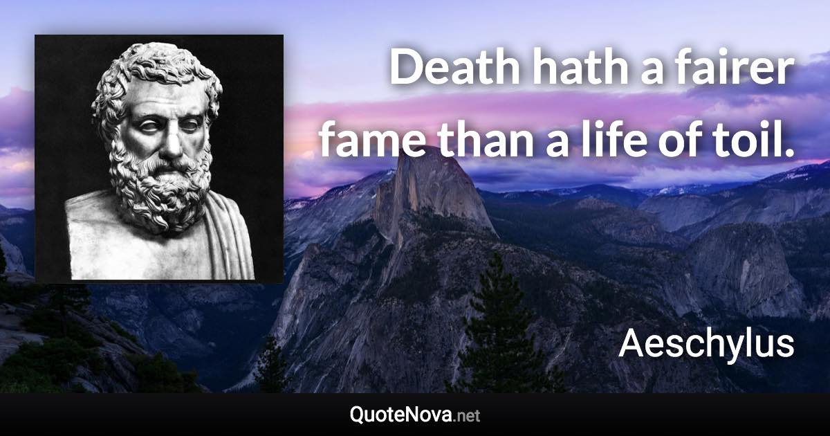 Death hath a fairer fame than a life of toil. - Aeschylus quote