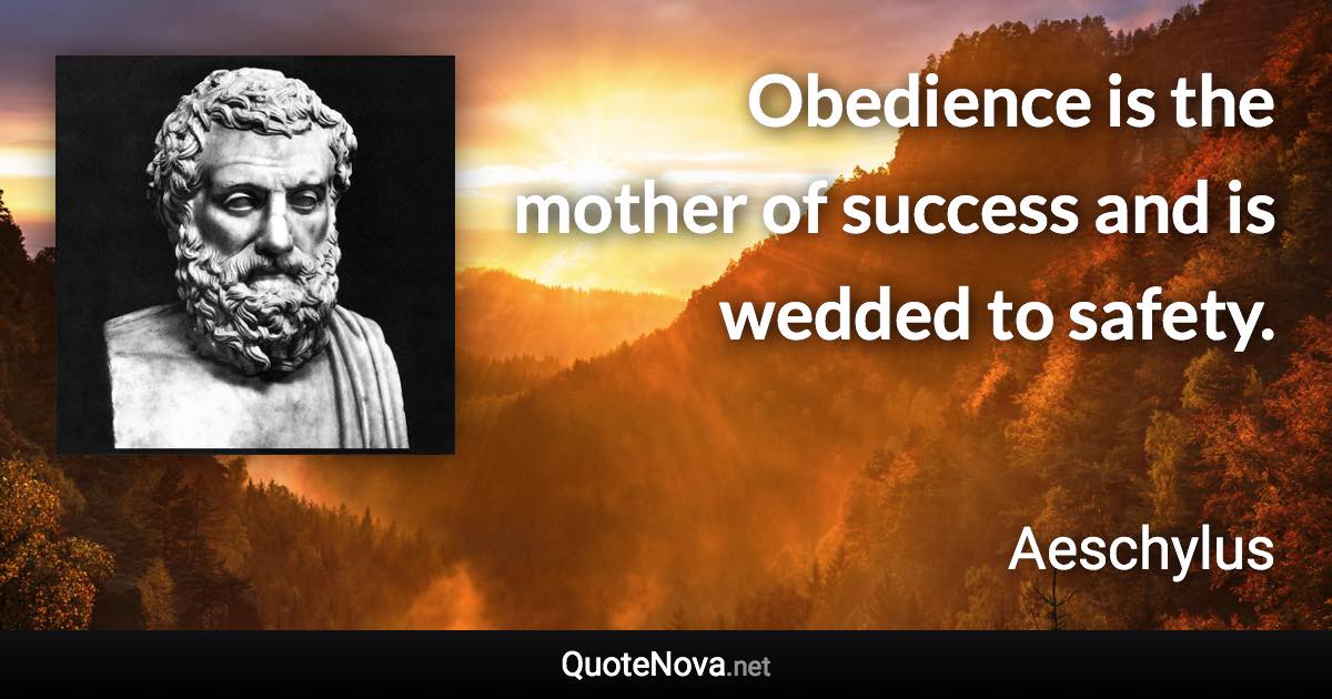 Obedience is the mother of success and is wedded to safety. - Aeschylus quote