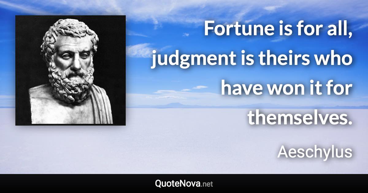 Fortune is for all, judgment is theirs who have won it for themselves. - Aeschylus quote