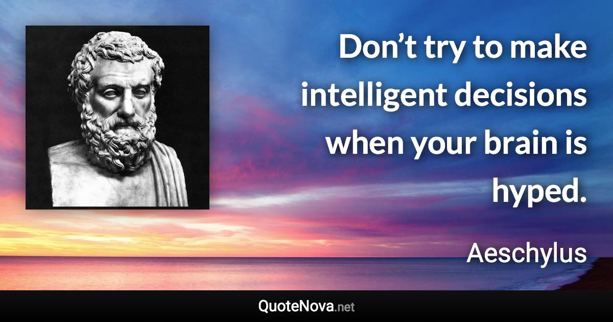 Don’t try to make intelligent decisions when your brain is hyped. - Aeschylus quote
