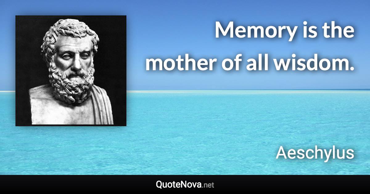 Memory is the mother of all wisdom. - Aeschylus quote