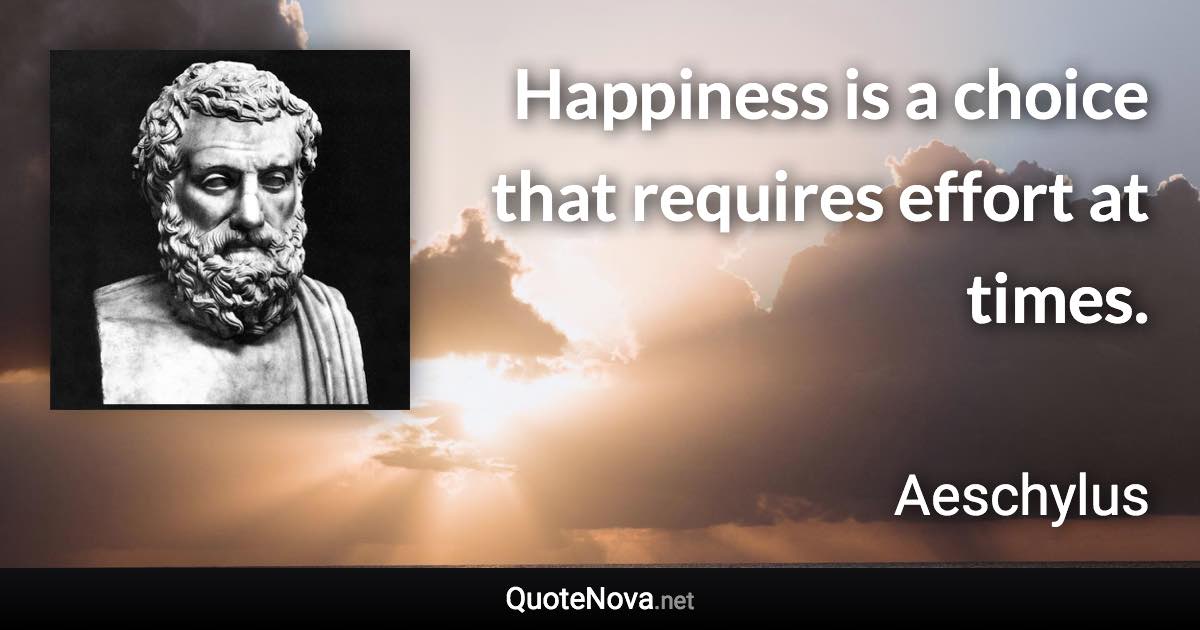 Happiness is a choice that requires effort at times. - Aeschylus quote