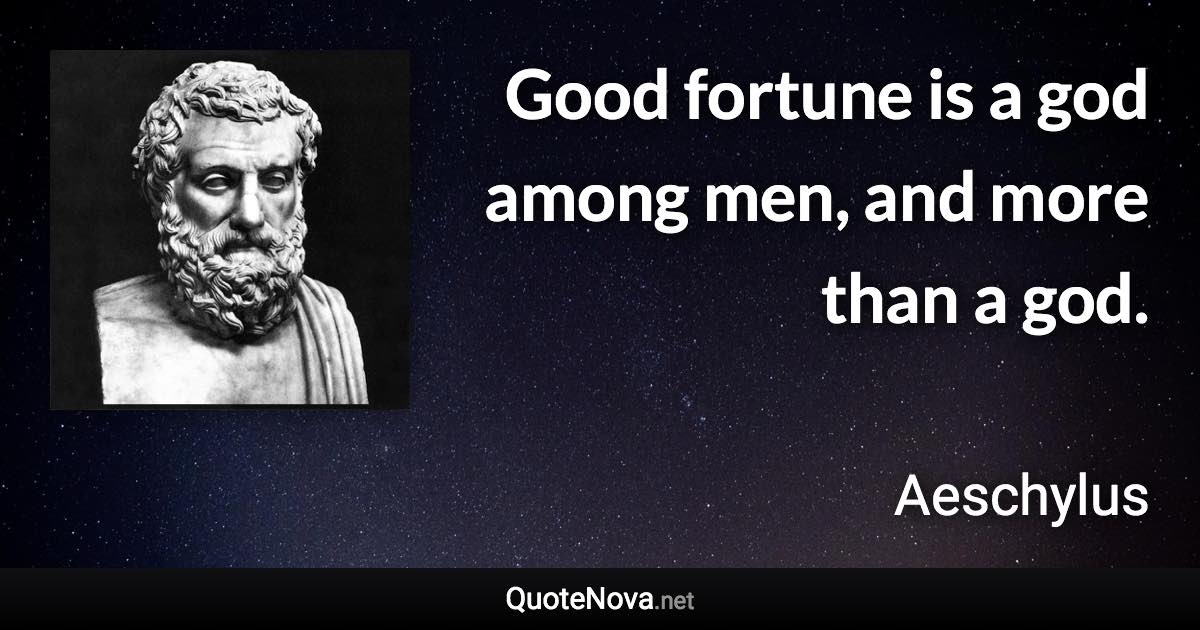 Good fortune is a god among men, and more than a god. - Aeschylus quote