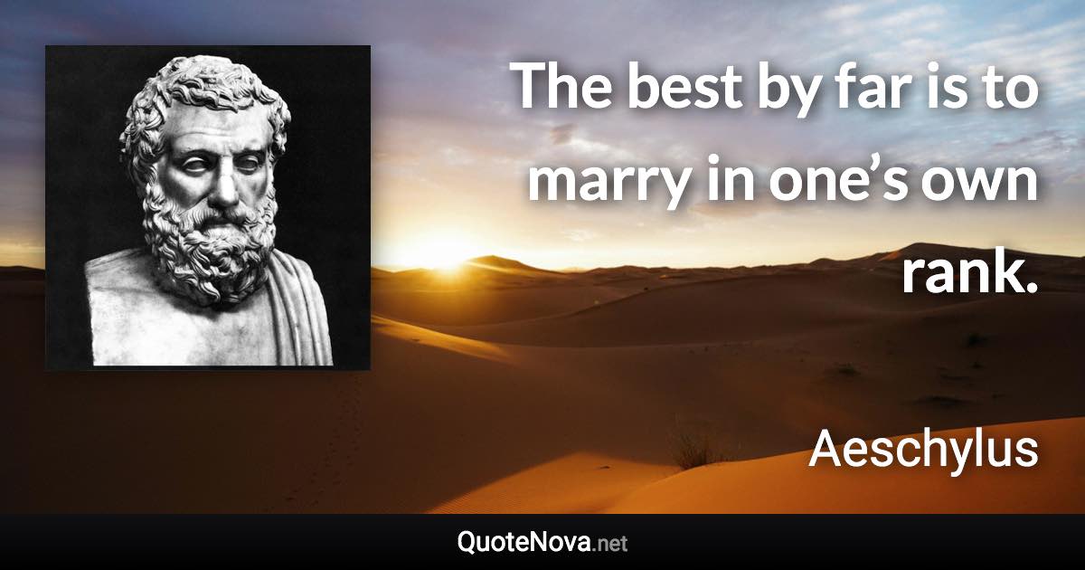 The best by far is to marry in one’s own rank. - Aeschylus quote