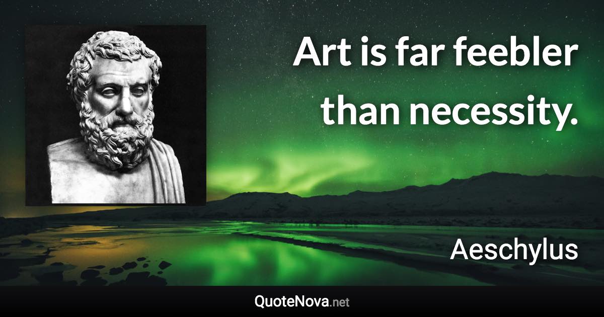 Art is far feebler than necessity. - Aeschylus quote