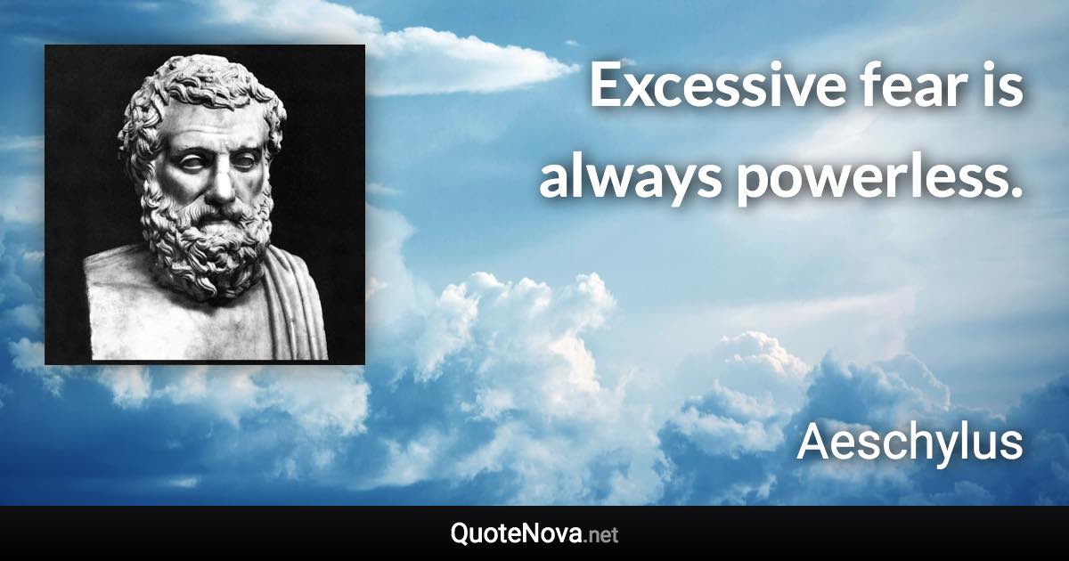 Excessive fear is always powerless. - Aeschylus quote