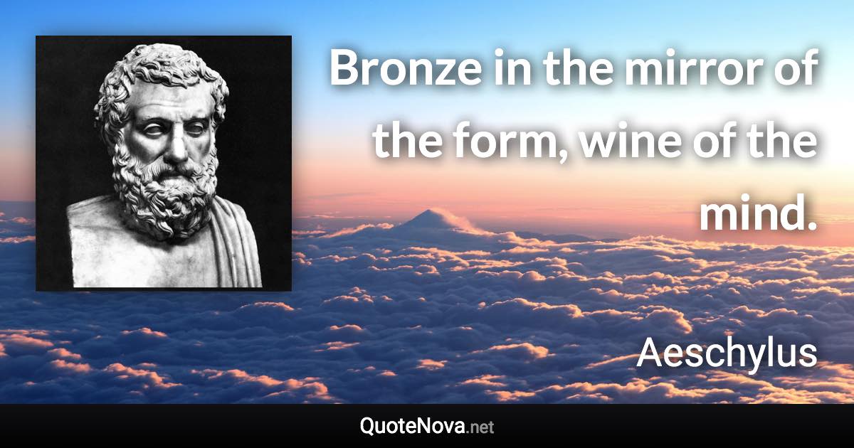 Bronze in the mirror of the form, wine of the mind. - Aeschylus quote