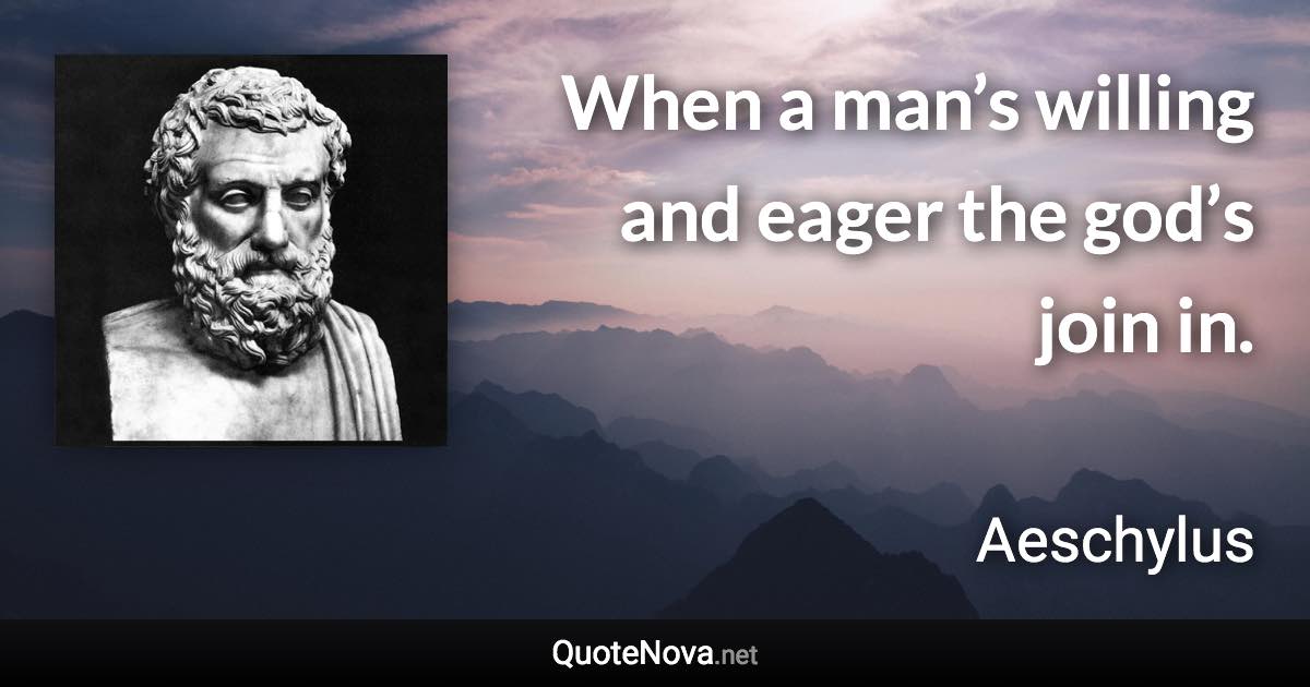 When a man’s willing and eager the god’s join in. - Aeschylus quote