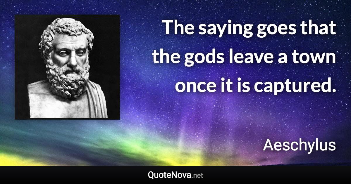 The saying goes that the gods leave a town once it is captured. - Aeschylus quote