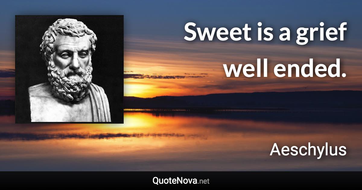 Sweet is a grief well ended. - Aeschylus quote