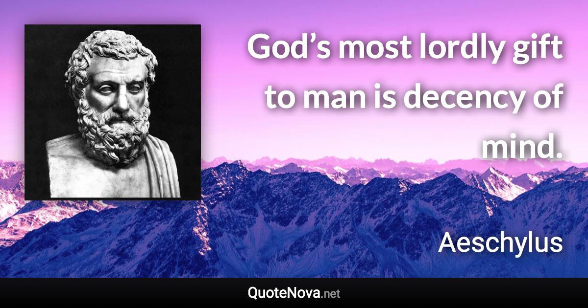 God’s most lordly gift to man is decency of mind. - Aeschylus quote