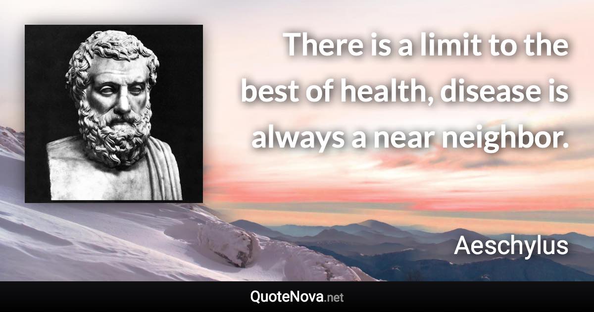 There is a limit to the best of health, disease is always a near neighbor. - Aeschylus quote