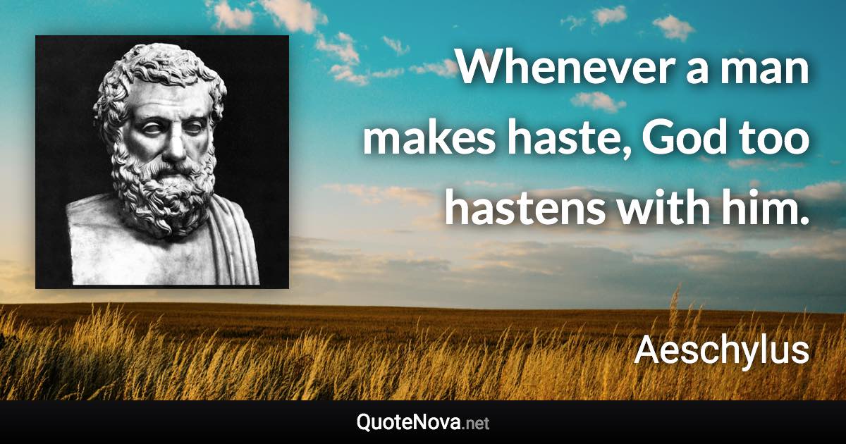 Whenever a man makes haste, God too hastens with him. - Aeschylus quote