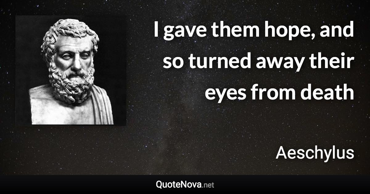 I gave them hope, and so turned away their eyes from death - Aeschylus quote