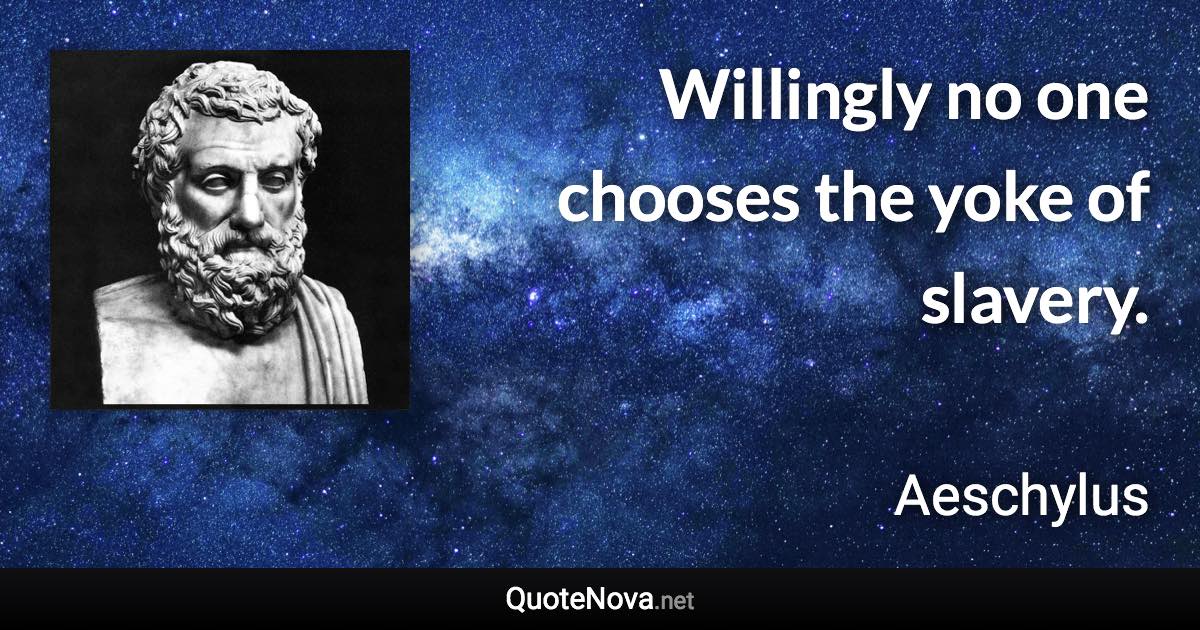 Willingly no one chooses the yoke of slavery. - Aeschylus quote