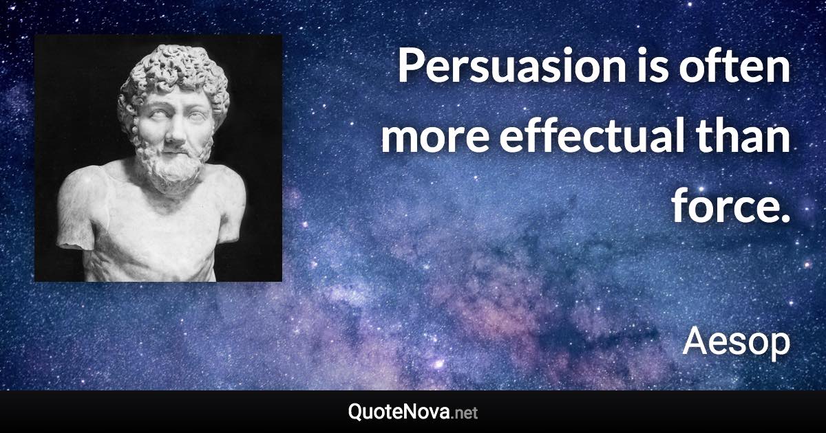 Persuasion is often more effectual than force. - Aesop quote