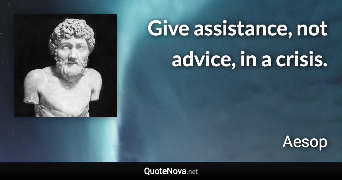 Give assistance, not advice, in a crisis. - Aesop quote