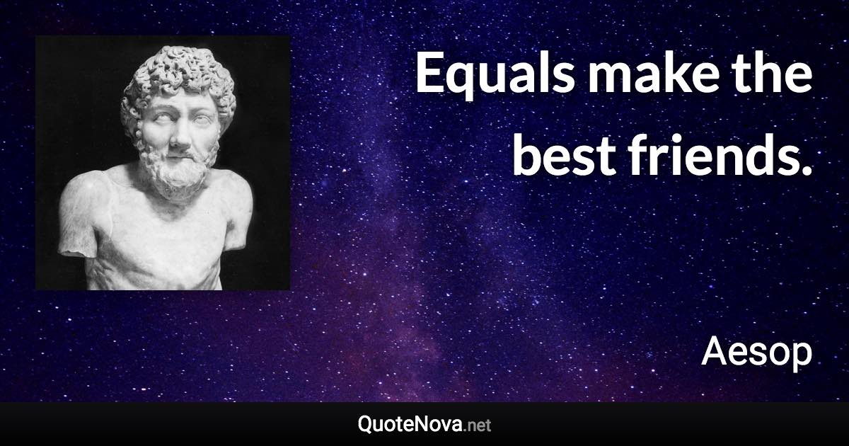 Equals make the best friends. - Aesop quote