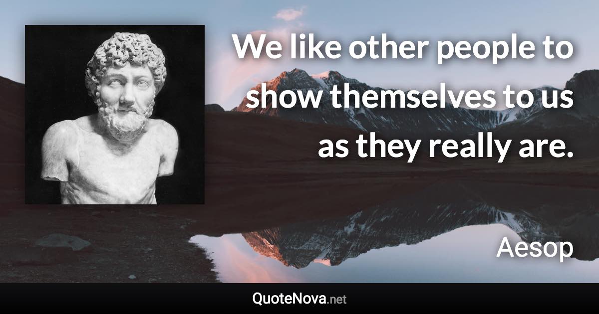 We like other people to show themselves to us as they really are. - Aesop quote