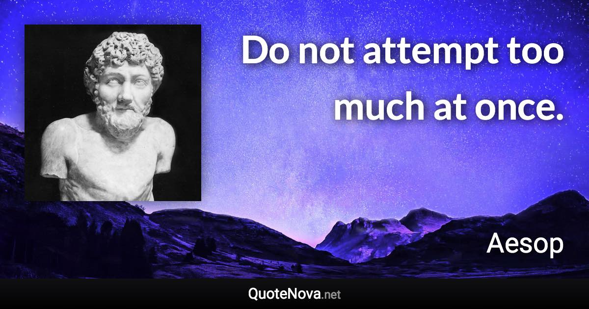 Do not attempt too much at once. - Aesop quote