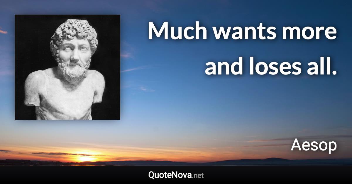 Much wants more and loses all. - Aesop quote