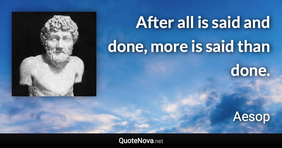 After all is said and done, more is said than done. - Aesop quote