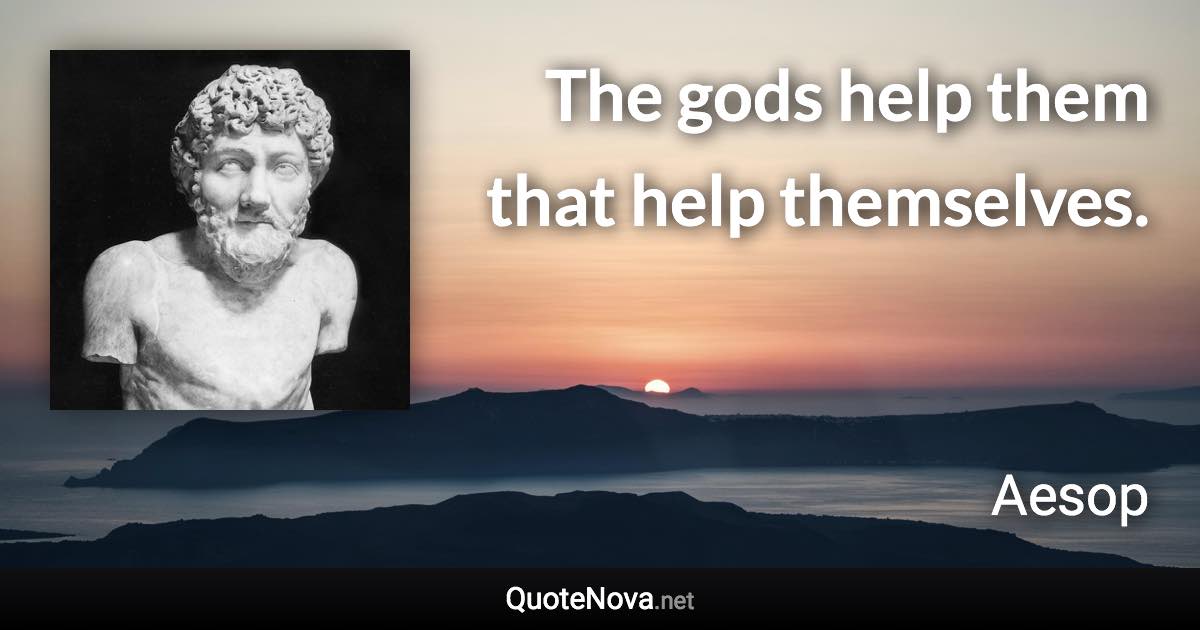 The gods help them that help themselves. - Aesop quote