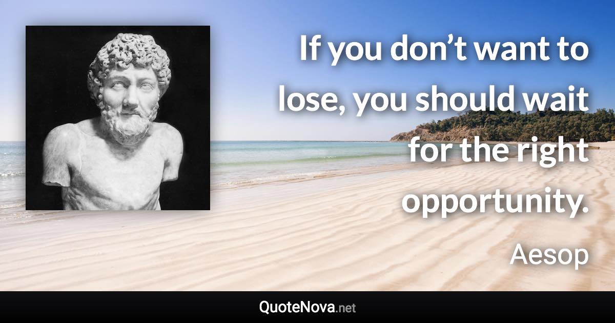 If you don’t want to lose, you should wait for the right opportunity. - Aesop quote