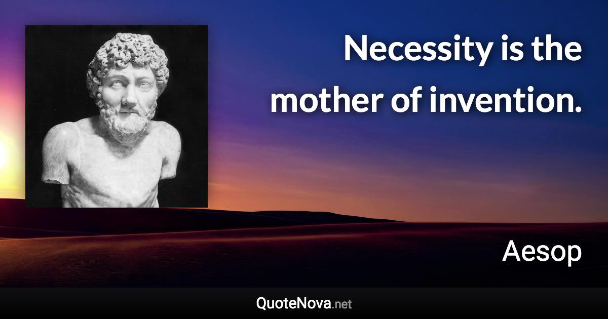 Necessity is the mother of invention. - Aesop quote